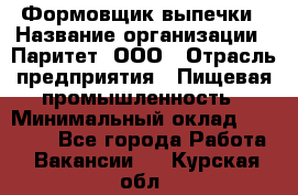 Формовщик выпечки › Название организации ­ Паритет, ООО › Отрасль предприятия ­ Пищевая промышленность › Минимальный оклад ­ 21 000 - Все города Работа » Вакансии   . Курская обл.